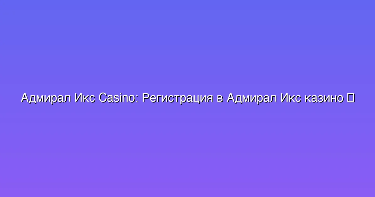 Регистрация в Адмирал Икс казино
